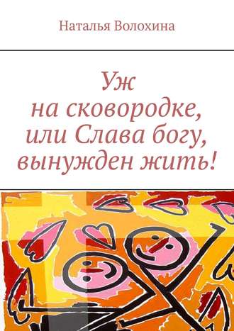 Обложка книги «Уж на сковородке, или Слава богу, вынужден жить!»