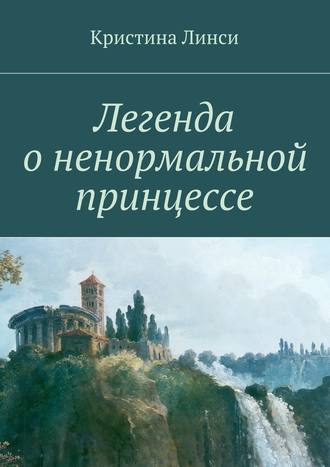 Кристина Линси. Легенда о ненормальной принцессе