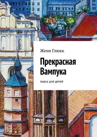 Женя Глюкк. Прекрасная Вампука. Пьеса для детей