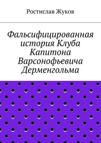 Ростислав Жуков. Фальсифицированная история Клуба Капитона Варсонофьевича Дерменгольма