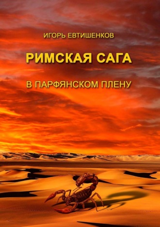 Игорь Евтишенков. Римская сага. В парфянском плену