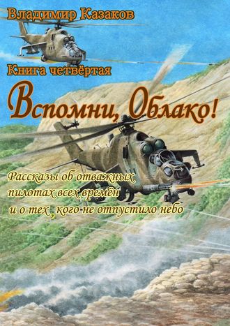 Владимир Казаков. Вспомни, Облако!. Книга четвёртая. Рассказы об отважных пилотах всех времён и о тех, кого не отпустило небо