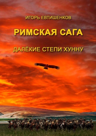 Игорь Евтишенков. Римская сага. Далёкие степи хунну