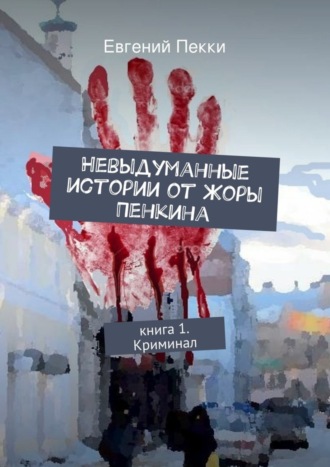 Евгений Александрович Пекки. Невыдуманные истории от Жоры Пенкина. Книга 1. Криминал