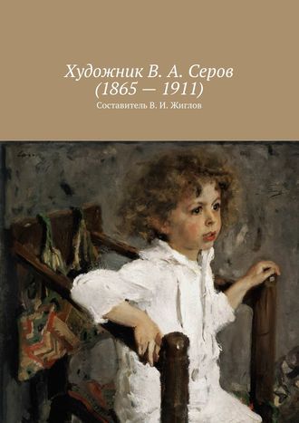Обложка книги «Художник В. А. Серов (1865 – 1911)»