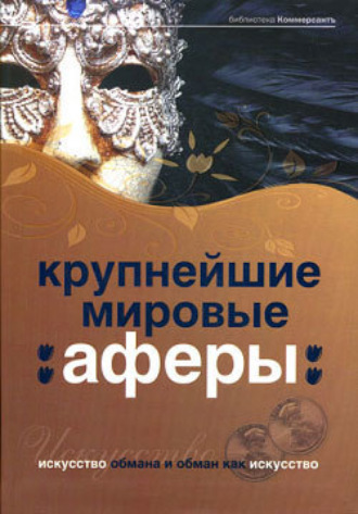 Александр Соловьев. Крупнейшие мировые аферы. Искусство обмана и обман как искусство