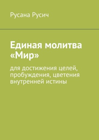 Обложка книги «Единая молитва «Мир». для достижения целей, пробуждения, цветения внутренней истины»