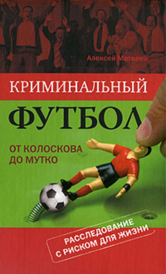 Алексей Матвеев. Криминальный футбол: от Колоскова до Мутко