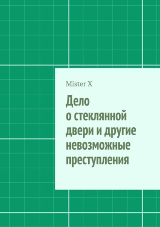 Mister X. Дело о стеклянной двери и другие невозможные преступления