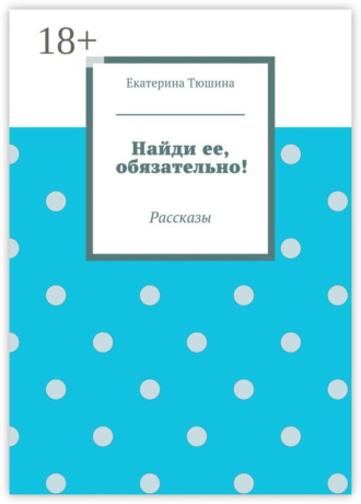 Обложка книги «Найди ее, обязательно! Рассказы»