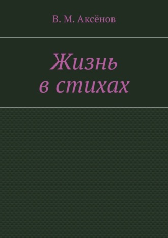 Владимир Михайлович Аксёнов. Жизнь в стихах