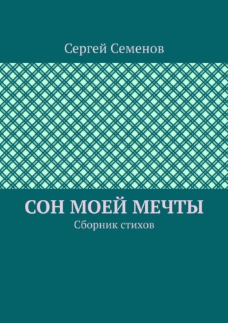 Сергей Семенов. Сон моей мечты. Сборник стихов