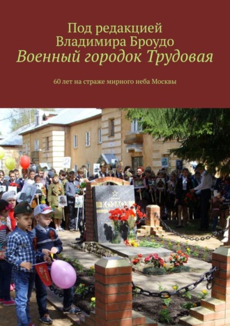 Владимир Борисович Броудо. Военный городок Трудовая. 60 лет на страже мирного неба Москвы