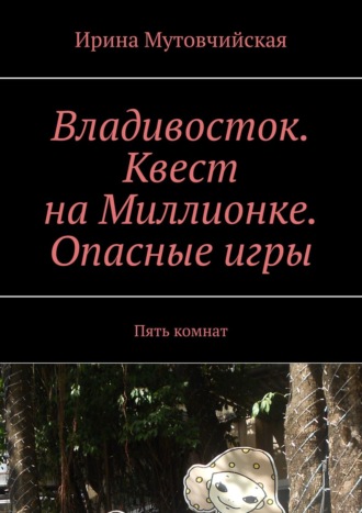 Ирина Мутовчийская. Владивосток. Квест на Миллионке. Опасные игры. Пять комнат