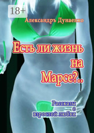 Обложка книги «Есть ли жизнь на Марсе?.. Рассказы о взрослой любви»