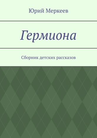 Юрий Меркеев. Гермиона. Сборник детских рассказов