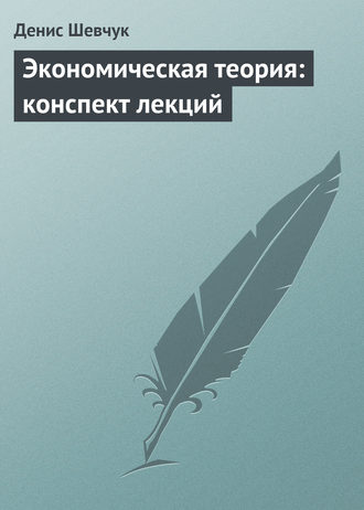 Денис Шевчук. Экономическая теория: конспект лекций