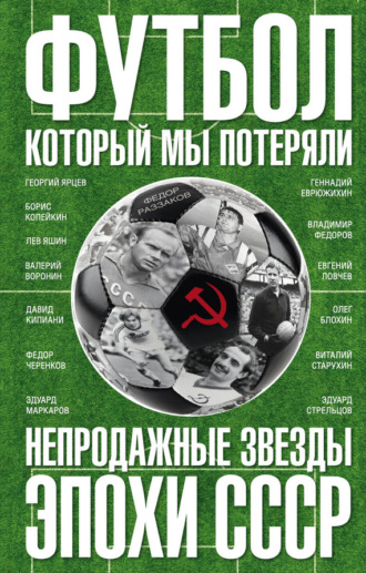Обложка книги «Футбол, который мы потеряли. Непродажные звезды эпохи СССР»