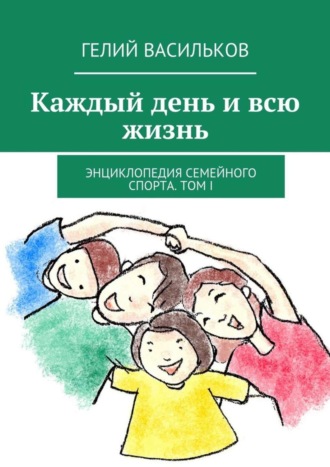 Обложка книги «Каждый день и всю жизнь. Энциклопедия семейного спорта. Том I»