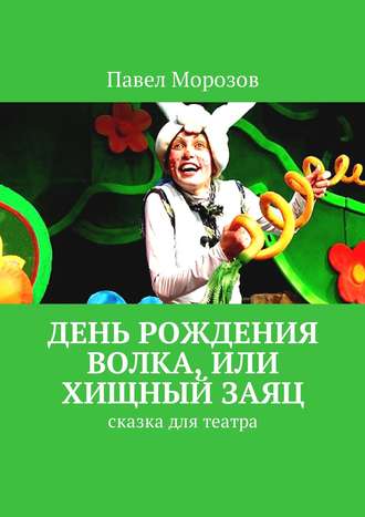 Обложка книги «День рождения Волка, или Хищный Заяц. Сказка для театра»