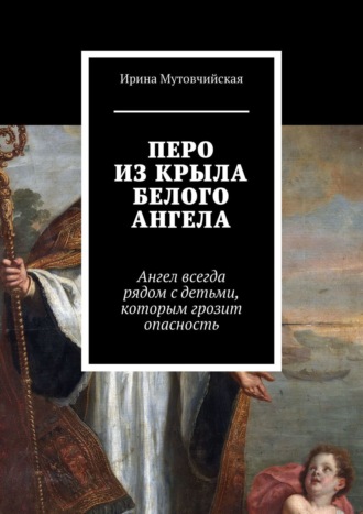 Ирина Мутовчийская. Перо из крыла белого ангела. Подбери перо ангела, оно защитит от беды