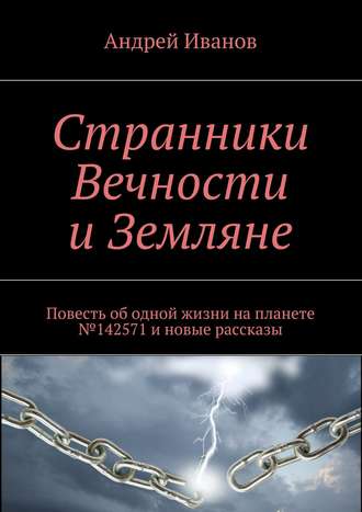 Андрей Иванов. Странники Вечности и Земляне. Повесть об одной жизни на планете №142571 и новые рассказы