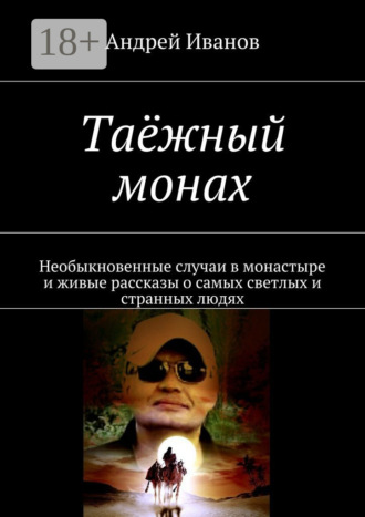 Обложка книги «Таёжный монах. Необыкновенные случаи в монастыре и живые рассказы о самых светлых и странных людях»