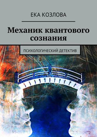 Ека Козлова. Механик квантового сознания. Психологический детектив