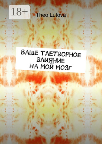 Обложка книги «Ваше тлетворное влияние на мой мозг»