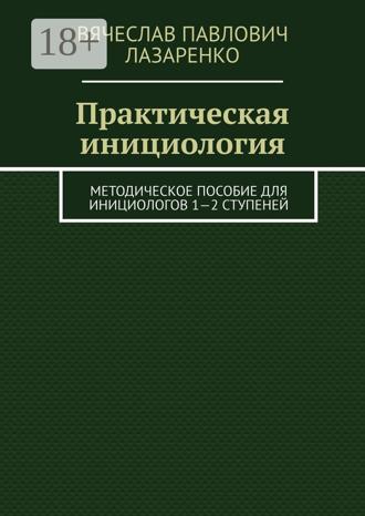 Обложка книги «Практическая инициология. Методическое пособие для инициологов 1—2 ступеней»