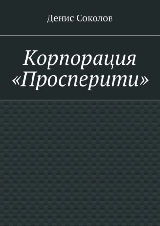 Денис Тарасович Соколов. Корпорация «Просперити»