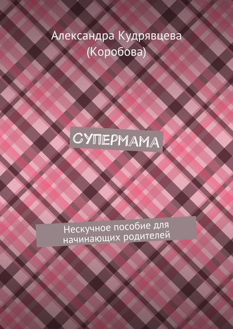 Обложка книги «Супермама. Нескучное пособие для начинающих родителей»