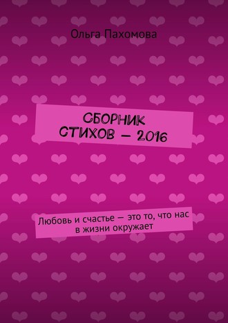 Ольга Пахомова. Сборник стихов – 2016. Любовь и счастье – это то, что нас в жизни окружает