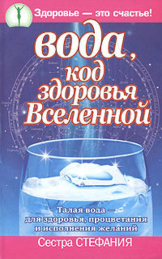 Сестра Стефания. Вода, код здоровья Вселенной. Талая вода – для здоровья, процветания и исполнения желаний