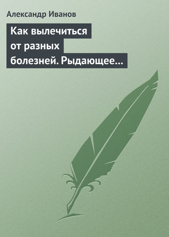 Александр Иванов. Как вылечиться от разных болезней. Рыдающее дыхание. Дыхание Стрельниковой. Дыхание йогов