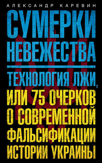 Обложка книги «Сумерки невежества. Технология лжи, или 75 очерков о современной фальсификации истории Украины»