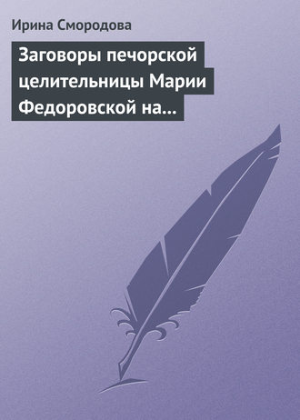 Ирина Смородова. Заговоры печорской целительницы Марии Федоровской на удачу и богатство