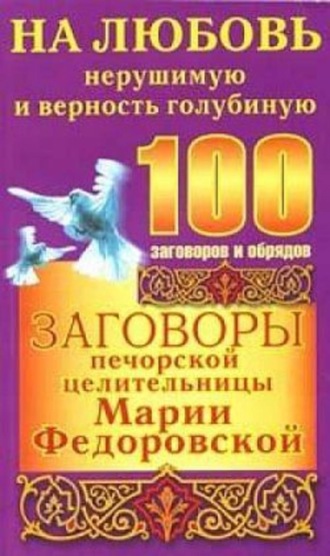 Ирина Смородова. Заговоры печорской целительницы Марии Федоровской на любовь нерушимую и верность голубиную