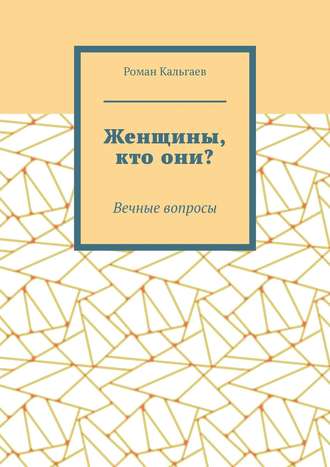 Роман Кальгаев. Женщины, кто они? Вечные вопросы