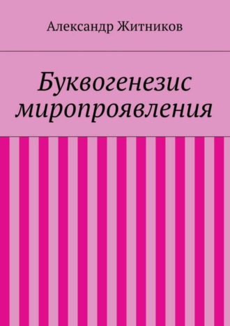 Александр Михайлович Житников. Буквогенезис миропроявления