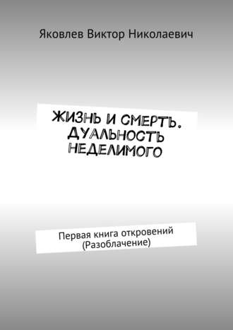 Виктор Николаевич Яковлев. Жизнь и смерть. Дуальность неделимого. Первая книга откровений (Разоблачение)