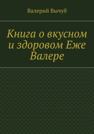 Обложка книги «Книга о вкусном и здоровом Еже Валере»