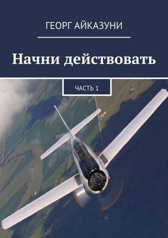 Георг Гариевич Айказуни. Начни действовать. Часть 1