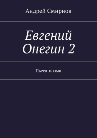 Андрей Смирнов. Евгений Онегин 2. Пьеса-поэма