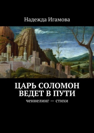 Надежда Васильевна Игамова. Царь Соломон ведет в пути. ченнелинг – стихи