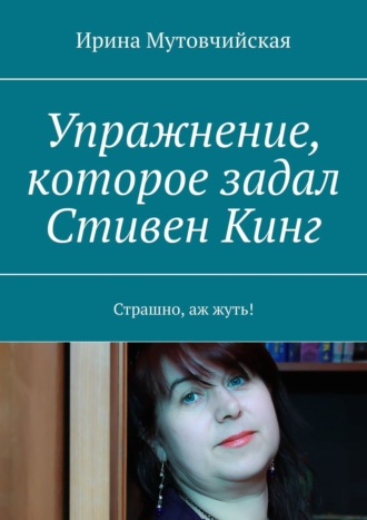 Ирина Мутовчийская. Упражнение, которое задал Стивен Кинг. Страшно, аж жуть!