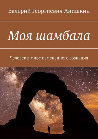 Валерий Георгиевич Анишкин. Моя шамбала. Человек в мире измененного сознания