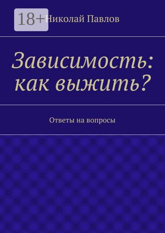 Обложка книги «Зависимость: как выжить? Ответы на вопросы»