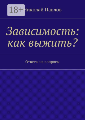 Николай Павлов. Зависимость: как выжить? Ответы на вопросы