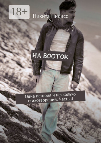 Обложка книги «На Восток. Одна история и несколько стихотворений. Часть II»
